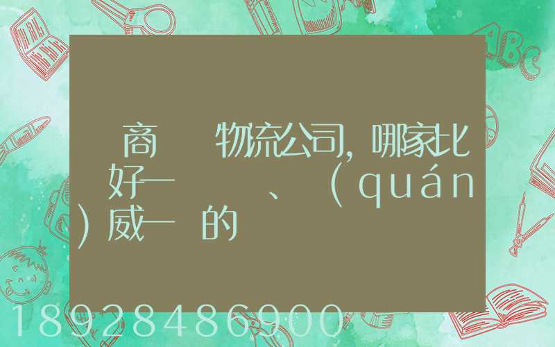 電商倉儲物流公司,哪家比較好一點、權(quán)威一點的